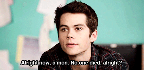stiles, de teen wolf, diz: "Alright now, c'mon. No one died, alright?" Tradução: "Tudo bem, vamos lá. Ninguém morreu, certo?"